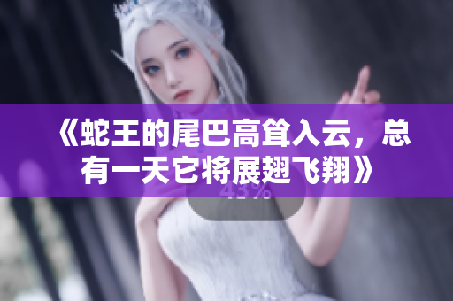 《蛇王的尾巴高耸入云，总有一天它将展翅飞翔》