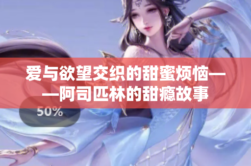 爱与欲望交织的甜蜜烦恼——阿司匹林的甜瘾故事