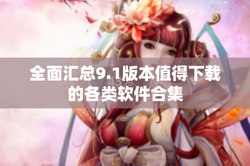 全面汇总9.1版本值得下载的各类软件合集