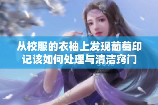 从校服的衣袖上发现葡萄印记该如何处理与清洁窍门