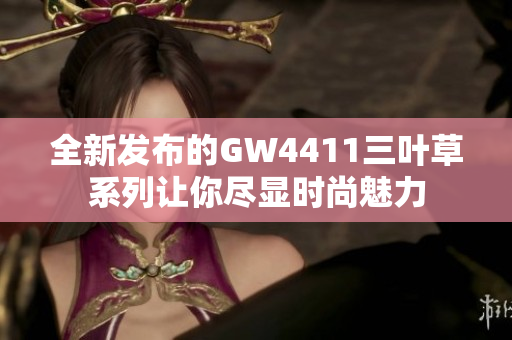 全新发布的GW4411三叶草系列让你尽显时尚魅力