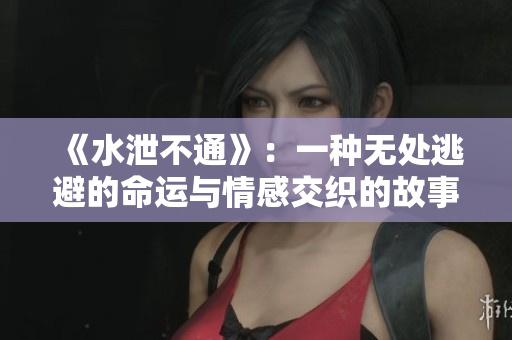 《水泄不通》：一种无处逃避的命运与情感交织的故事