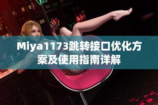 Miya1173跳转接口优化方案及使用指南详解