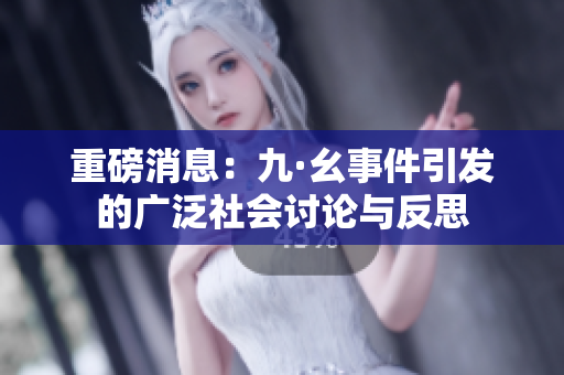 重磅消息：九·幺事件引发的广泛社会讨论与反思