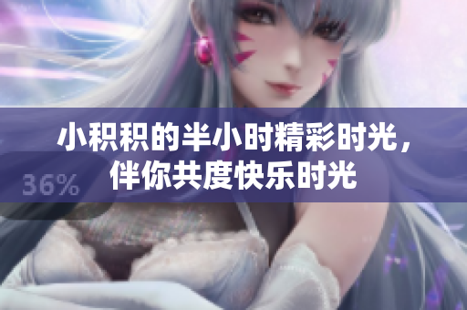 小积积的半小时精彩时光，伴你共度快乐时光