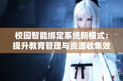 校园智能绑定系统新模式：提升教育管理与资源收集效率
