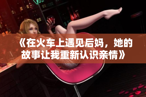 《在火车上遇见后妈，她的故事让我重新认识亲情》