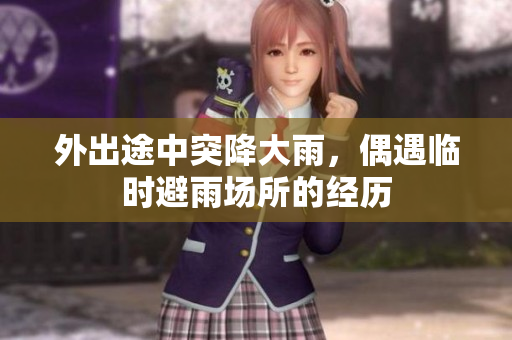 外出途中突降大雨，偶遇临时避雨场所的经历