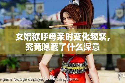 女婿称呼母亲时变化频繁，究竟隐藏了什么深意