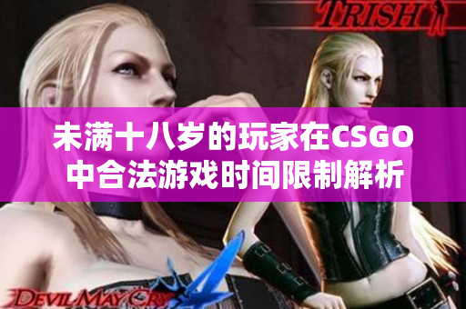 未满十八岁的玩家在CSGO中合法游戏时间限制解析