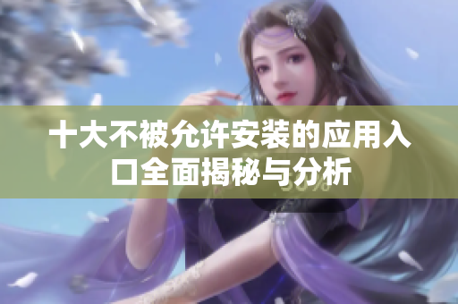 十大不被允许安装的应用入口全面揭秘与分析