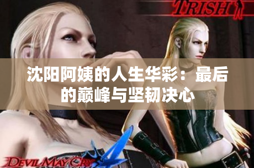 沈阳阿姨的人生华彩：最后的巅峰与坚韧决心