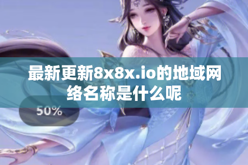 最新更新8x8x.io的地域网络名称是什么呢