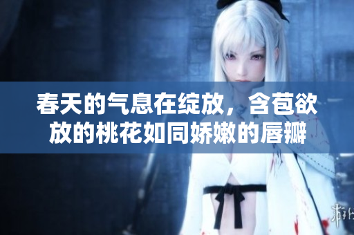 春天的气息在绽放，含苞欲放的桃花如同娇嫩的唇瓣
