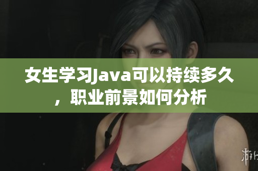女生学习Java可以持续多久，职业前景如何分析