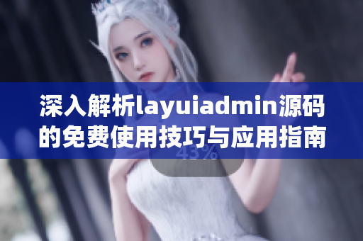 深入解析layuiadmin源码的免费使用技巧与应用指南