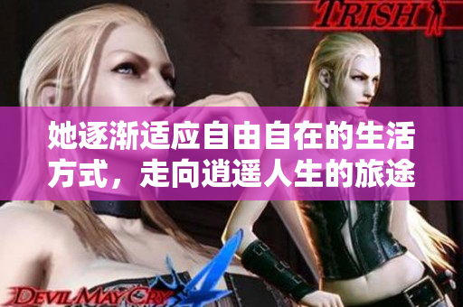 她逐渐适应自由自在的生活方式，走向逍遥人生的旅途