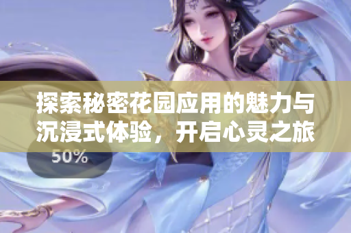 探索秘密花园应用的魅力与沉浸式体验，开启心灵之旅