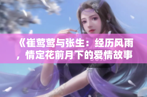 《崔莺莺与张生：经历风雨，情定花前月下的爱情故事》