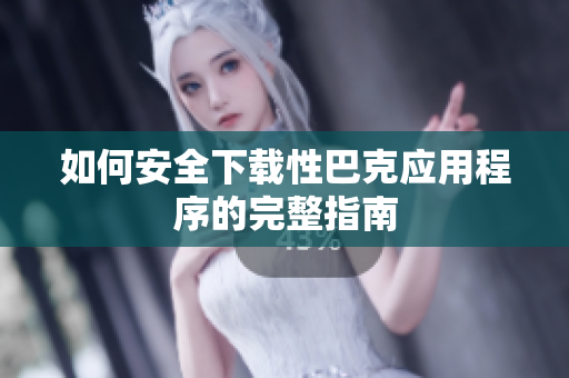 如何安全下载性巴克应用程序的完整指南