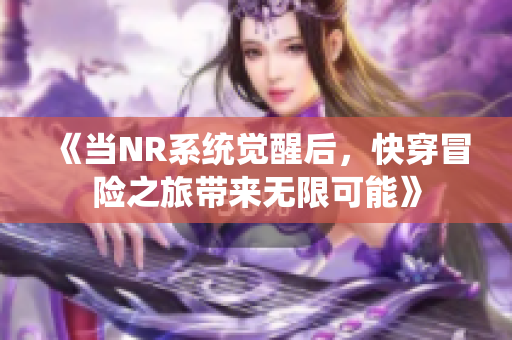 《当NR系统觉醒后，快穿冒险之旅带来无限可能》