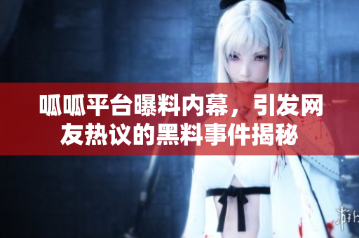 呱呱平台曝料内幕，引发网友热议的黑料事件揭秘