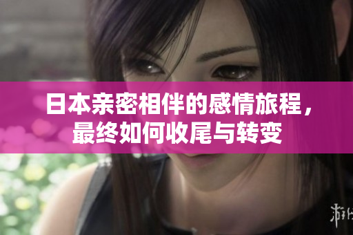 日本亲密相伴的感情旅程，最终如何收尾与转变