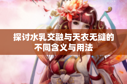 探讨水乳交融与天衣无缝的不同含义与用法