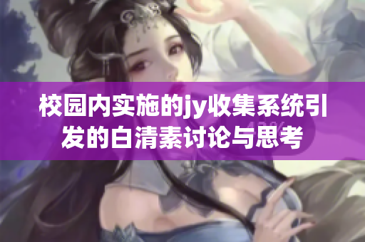 校园内实施的jy收集系统引发的白清素讨论与思考