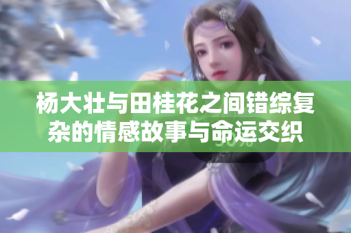 杨大壮与田桂花之间错综复杂的情感故事与命运交织