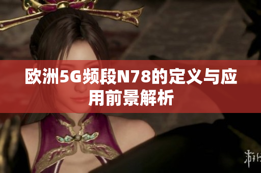 欧洲5G频段N78的定义与应用前景解析