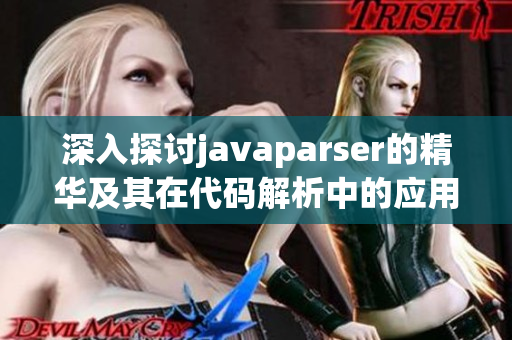 深入探讨javaparser的精华及其在代码解析中的应用