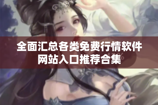 全面汇总各类免费行情软件网站入口推荐合集