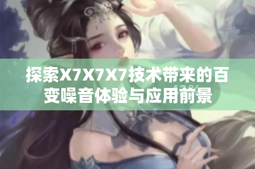 探索X7X7X7技术带来的百变噪音体验与应用前景