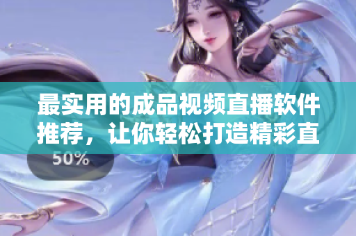 最实用的成品视频直播软件推荐，让你轻松打造精彩直播