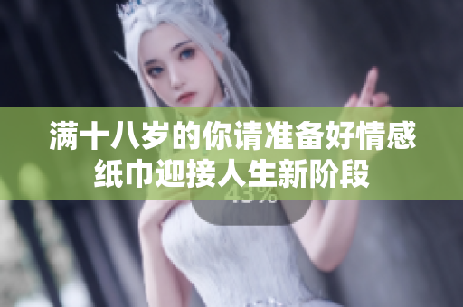 满十八岁的你请准备好情感纸巾迎接人生新阶段