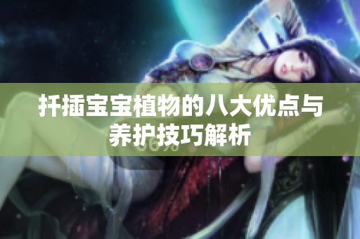 扦插宝宝植物的八大优点与养护技巧解析