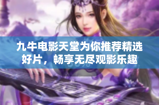 九牛电影天堂为你推荐精选好片，畅享无尽观影乐趣