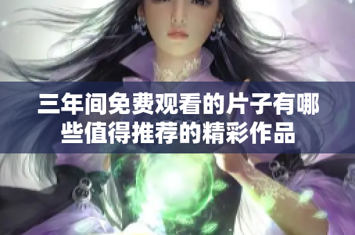 三年间免费观看的片子有哪些值得推荐的精彩作品