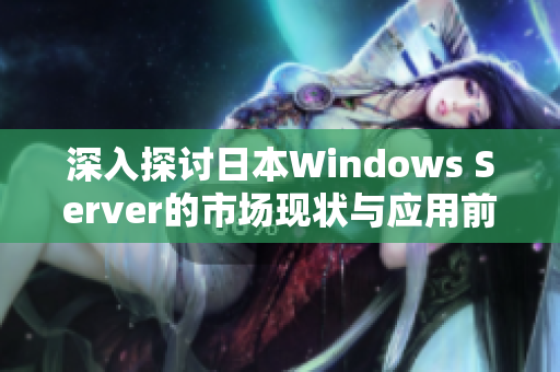 深入探讨日本Windows Server的市场现状与应用前景