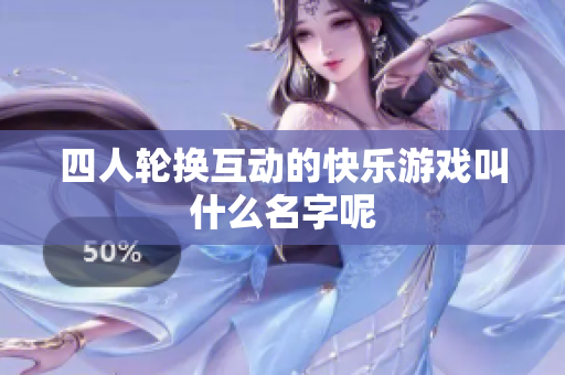 四人轮换互动的快乐游戏叫什么名字呢