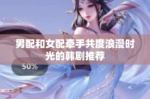 男配和女配牵手共度浪漫时光的韩剧推荐