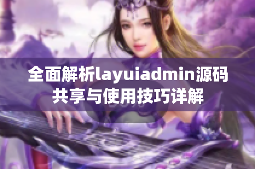全面解析layuiadmin源码共享与使用技巧详解