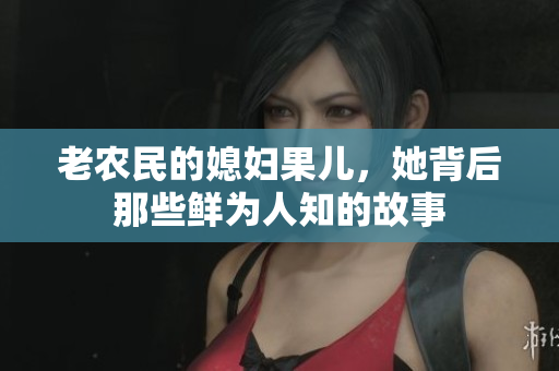老农民的媳妇果儿，她背后那些鲜为人知的故事