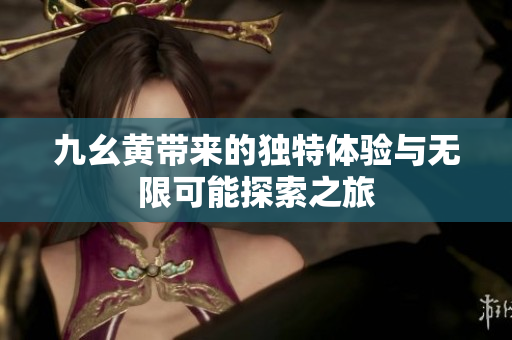 九幺黄带来的独特体验与无限可能探索之旅