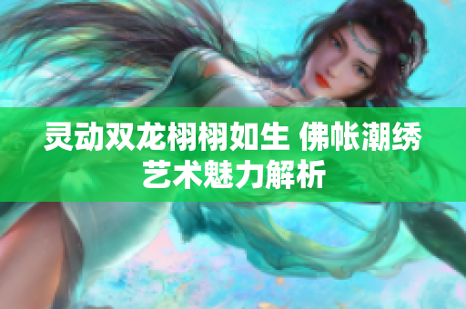 灵动双龙栩栩如生 佛帐潮绣艺术魅力解析