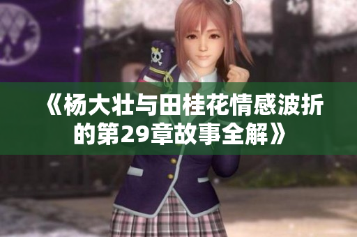 《杨大壮与田桂花情感波折的第29章故事全解》