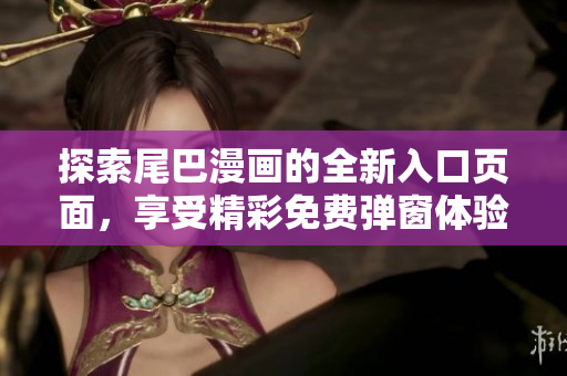 探索尾巴漫画的全新入口页面，享受精彩免费弹窗体验