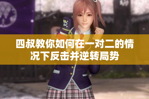 四叔教你如何在一对二的情况下反击并逆转局势