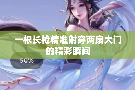 一根长枪精准射穿两扇大门的精彩瞬间